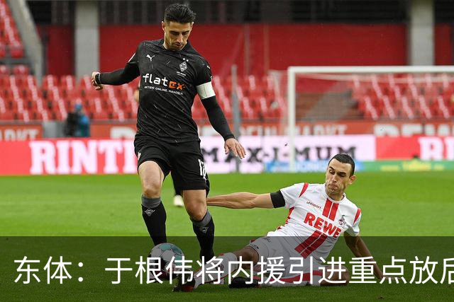 东体：于根伟将内援引进重点放后防线