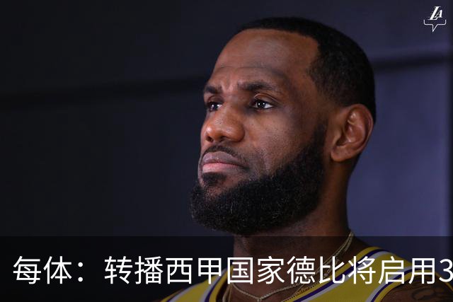 每体：转播西甲国家德比将启用38台摄像机，全球观众预计超6.5亿