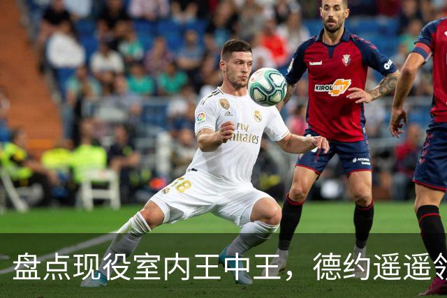 盘点现役室内王中王，德约遥遥领先，众人竟不及零头！