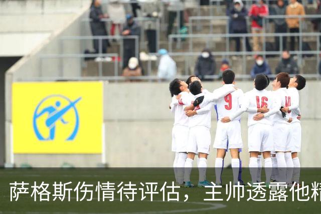 萨格斯伤情待评估，主帅透露他精神状态很好